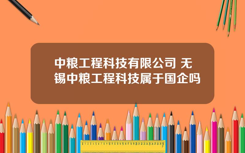 中粮工程科技有限公司 无锡中粮工程科技属于国企吗